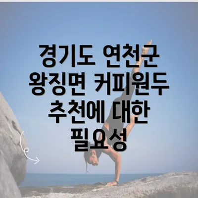 경기도 연천군 왕징면 커피원두 추천에 대한 필요성