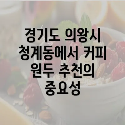 경기도 의왕시 청계동에서 커피 원두 추천의 중요성