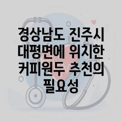 경상남도 진주시 대평면에 위치한 커피원두 추천의 필요성