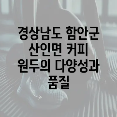 경상남도 함안군 산인면 커피 원두의 다양성과 품질