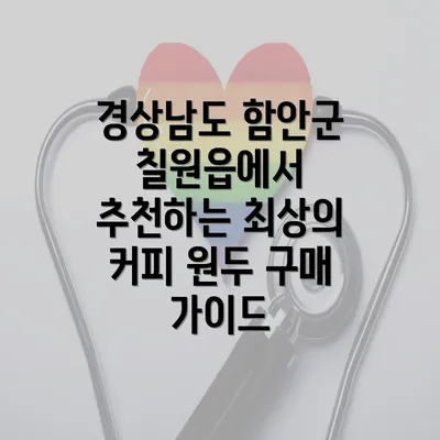 경상남도 함안군 칠원읍에서 추천하는 최상의 커피 원두 구매 가이드