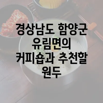 경상남도 함양군 유림면의 커피숍과 추천할 원두