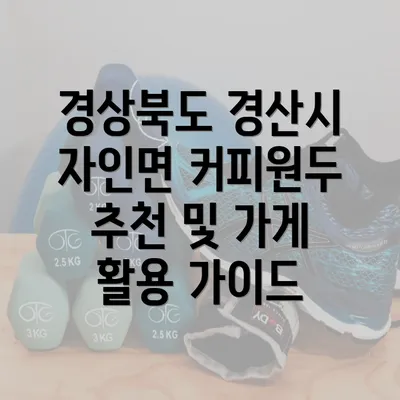 경상북도 경산시 자인면 커피원두 추천 및 가게 활용 가이드