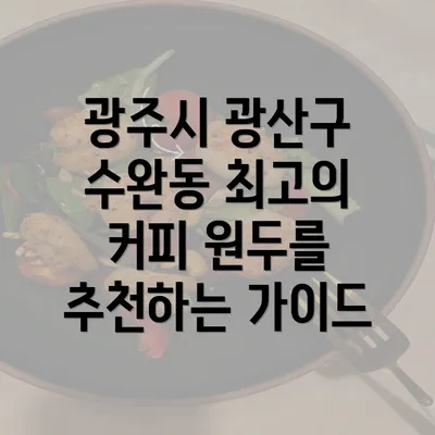 광주시 광산구 수완동 최고의 커피 원두를 추천하는 가이드