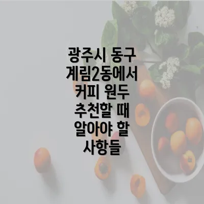 광주시 동구 계림2동에서 커피 원두 추천할 때 알아야 할 사항들