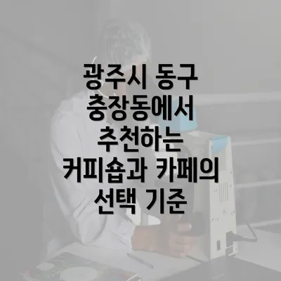 광주시 동구 충장동에서 추천하는 커피숍과 카페의 선택 기준