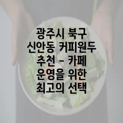 광주시 북구 신안동 커피원두 추천 - 카페 운영을 위한 최고의 선택