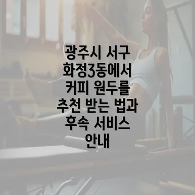 광주시 서구 화정3동에서 커피 원두를 추천 받는 법과 후속 서비스 안내