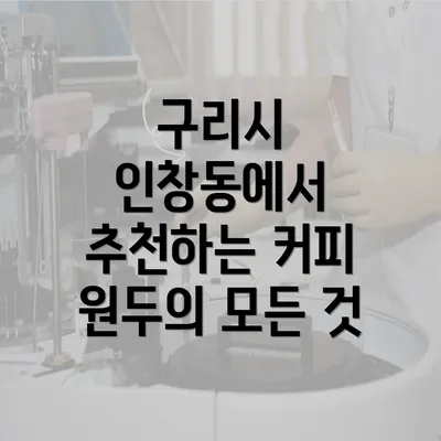 구리시 인창동에서 추천하는 커피 원두의 모든 것