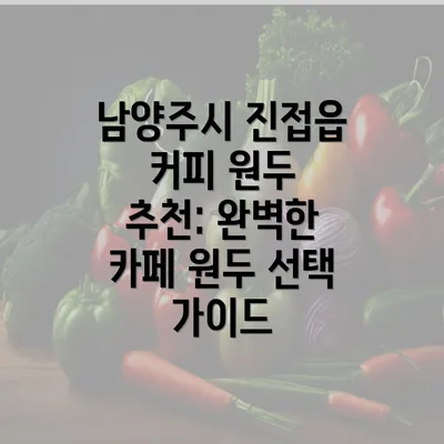 남양주시 진접읍 커피 원두 추천: 완벽한 카페 원두 선택 가이드