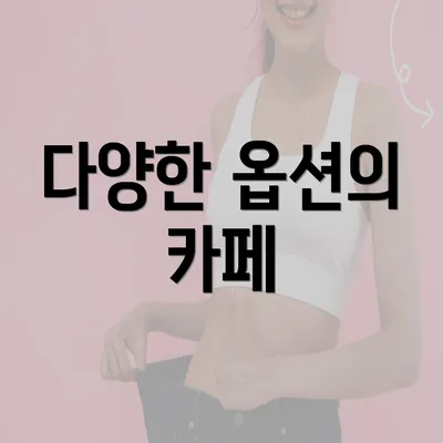 다양한 옵션의 카페