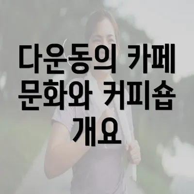 다운동의 카페 문화와 커피숍 개요