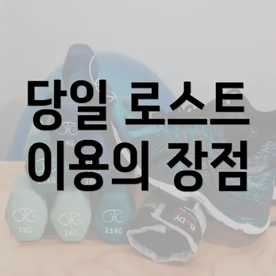 당일 로스트 이용의 장점