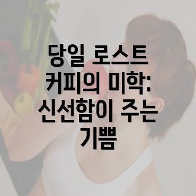 당일 로스트 커피의 미학: 신선함이 주는 기쁨