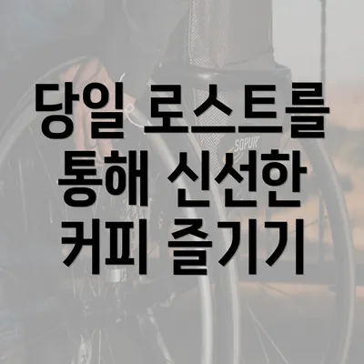 당일 로스트를 통해 신선한 커피 즐기기