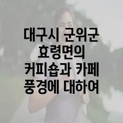 대구시 군위군 효령면의 커피숍과 카페 풍경에 대하여