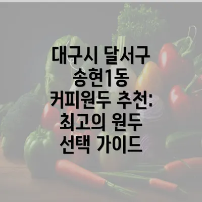 대구시 달서구 송현1동 커피원두 추천: 최고의 원두 선택 가이드