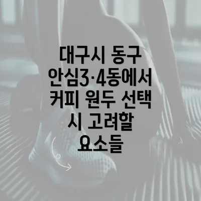 대구시 동구 안심3·4동에서 커피 원두 선택 시 고려할 요소들