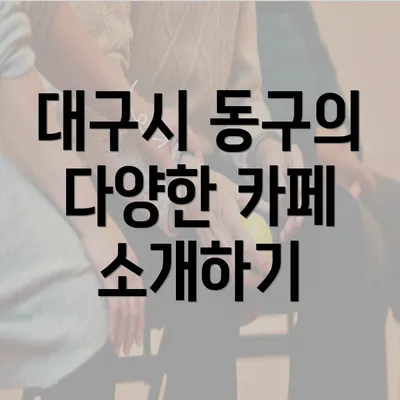 대구시 동구의 다양한 카페 소개하기