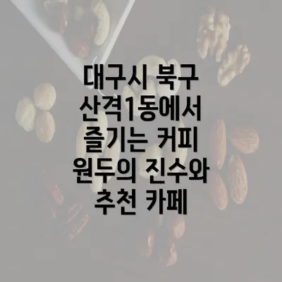 대구시 북구 산격1동에서 즐기는 커피 원두의 진수와 추천 카페