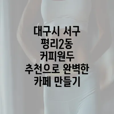 대구시 서구 평리2동 커피원두 추천으로 완벽한 카페 만들기