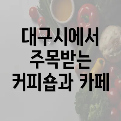 대구시에서 주목받는 커피숍과 카페