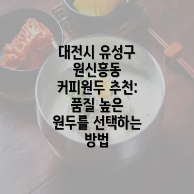 대전시 유성구 원신흥동 커피원두 추천: 품질 높은 원두를 선택하는 방법