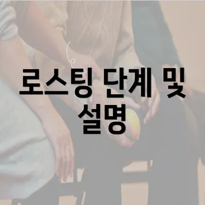 로스팅 단계 및 설명