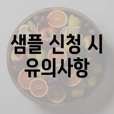 샘플 신청 시 유의사항