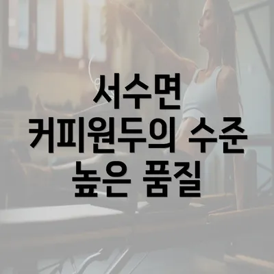 서수면 커피원두의 수준 높은 품질