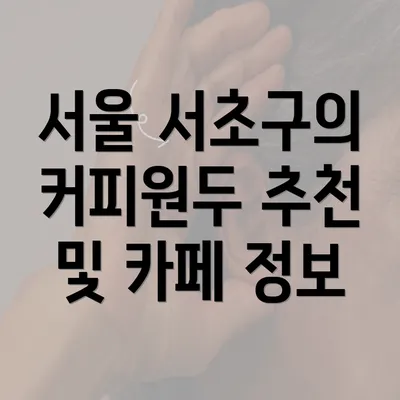 서울 서초구의 커피원두 추천 및 카페 정보