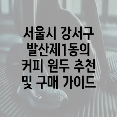 서울시 강서구 발산제1동의 커피 원두 추천 및 구매 가이드