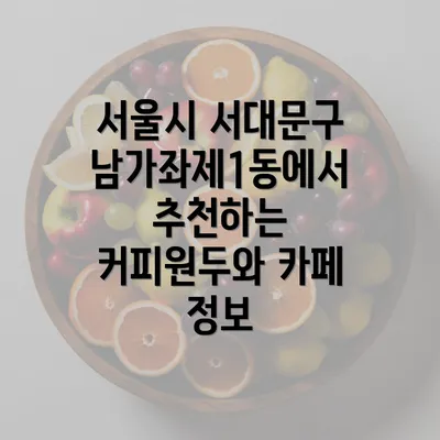 서울시 서대문구 남가좌제1동에서 추천하는 커피원두와 카페 정보