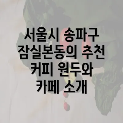 서울시 송파구 잠실본동의 추천 커피 원두와 카페 소개