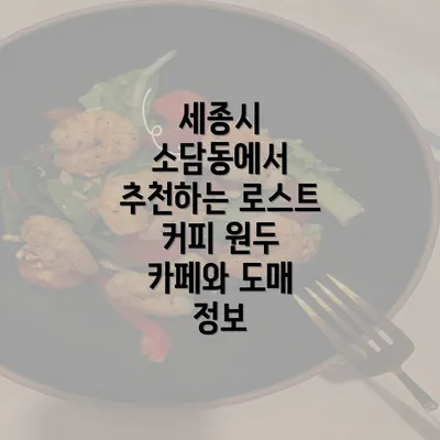 세종시 소담동에서 추천하는 로스트 커피 원두 카페와 도매 정보