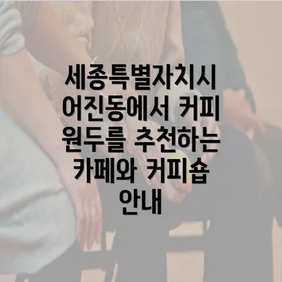 세종특별자치시 어진동에서 커피 원두를 추천하는 카페와 커피숍 안내