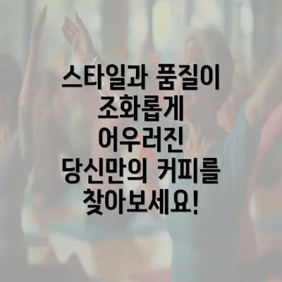 스타일과 품질이 조화롭게 어우러진 당신만의 커피를 찾아보세요!