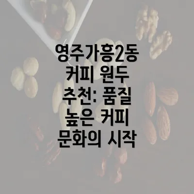 영주가흥2동 커피 원두 추천: 품질 높은 커피 문화의 시작