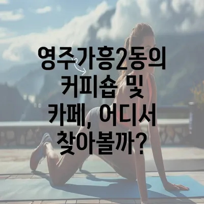 영주가흥2동의 커피숍 및 카페, 어디서 찾아볼까?