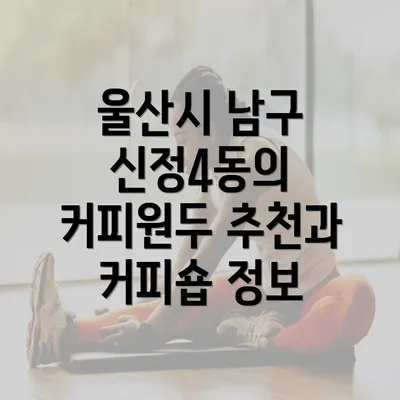 울산시 남구 신정4동의 커피원두 추천과 커피숍 정보