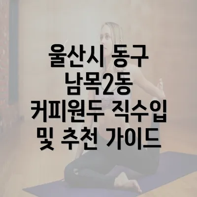 울산시 동구 남목2동 커피원두 직수입 및 추천 가이드