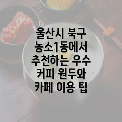 울산시 북구 농소1동에서 추천하는 우수 커피 원두와 카페 이용 팁