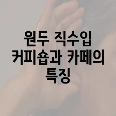 원두 직수입 커피숍과 카페의 특징