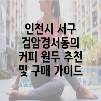 인천시 서구 검암경서동의 커피 원두 추천 및 구매 가이드