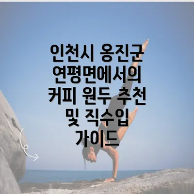 인천시 옹진군 연평면에서의 커피 원두 추천 및 직수입 가이드