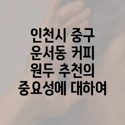 인천시 중구 운서동 커피 원두 추천의 중요성에 대하여