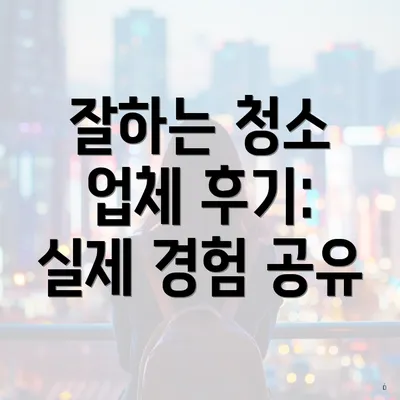 잘하는 청소 업체 후기: 실제 경험 공유