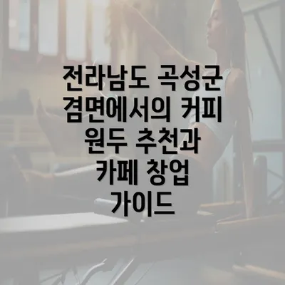 전라남도 곡성군 겸면에서의 커피 원두 추천과 카페 창업 가이드