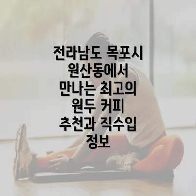 전라남도 목포시 원산동에서 만나는 최고의 원두 커피 추천과 직수입 정보