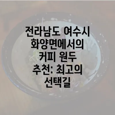 전라남도 여수시 화양면에서의 커피 원두 추천: 최고의 선택길